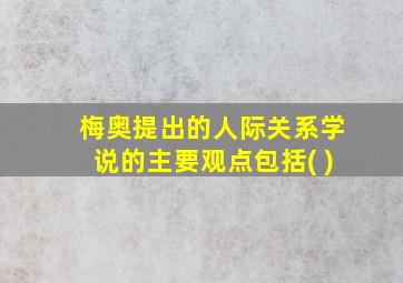 梅奥提出的人际关系学说的主要观点包括( )